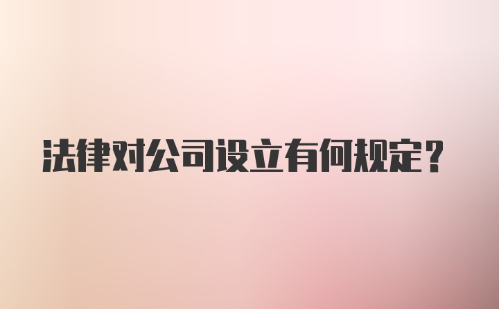 法律对公司设立有何规定？