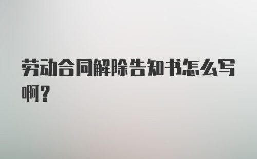 劳动合同解除告知书怎么写啊？