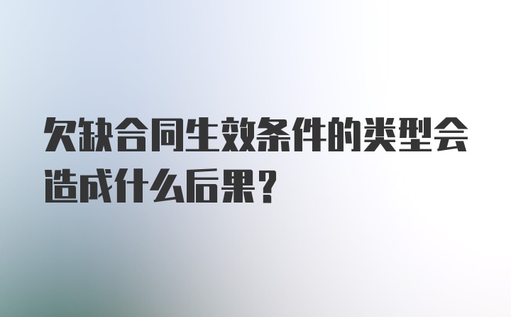 欠缺合同生效条件的类型会造成什么后果?