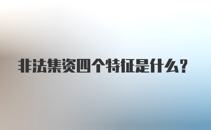 非法集资四个特征是什么？