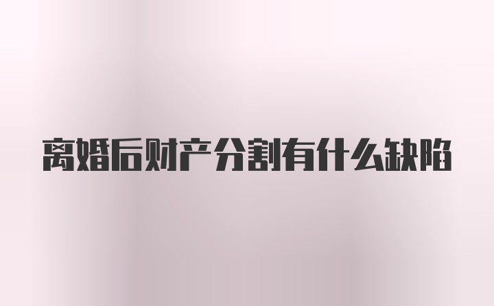 离婚后财产分割有什么缺陷