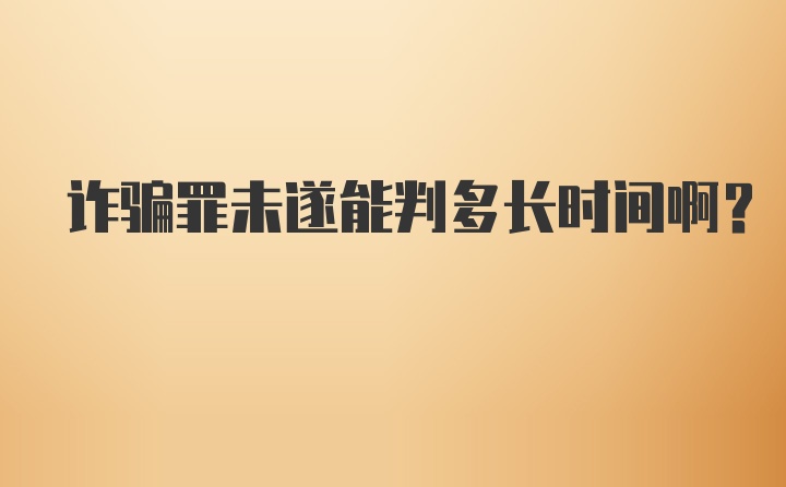 诈骗罪未遂能判多长时间啊？