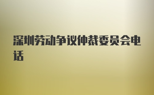 深圳劳动争议仲裁委员会电话