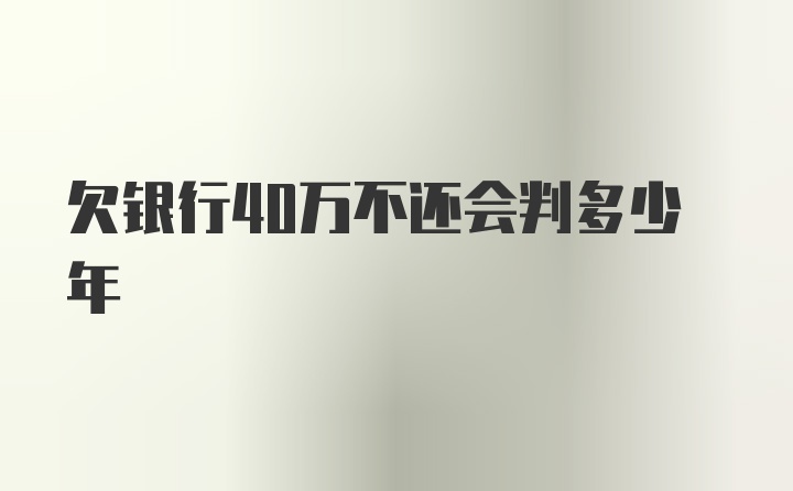 欠银行40万不还会判多少年