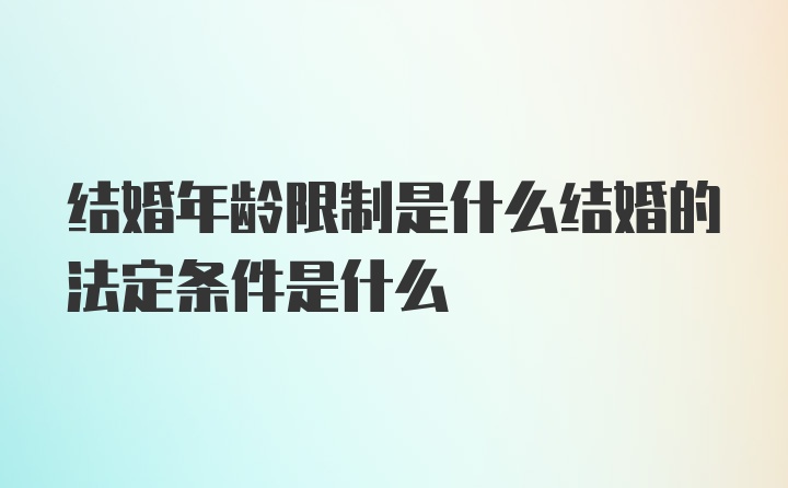 结婚年龄限制是什么结婚的法定条件是什么