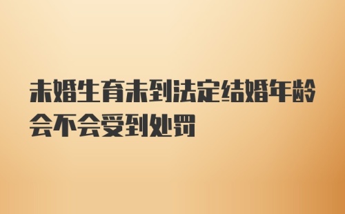 未婚生育未到法定结婚年龄会不会受到处罚