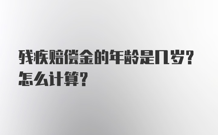 残疾赔偿金的年龄是几岁？怎么计算？