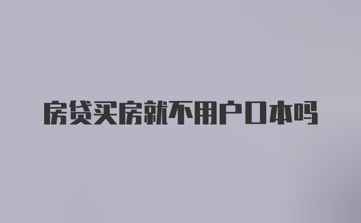 房贷买房就不用户口本吗