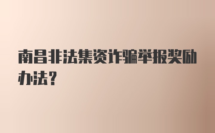 南昌非法集资诈骗举报奖励办法？