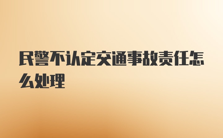 民警不认定交通事故责任怎么处理