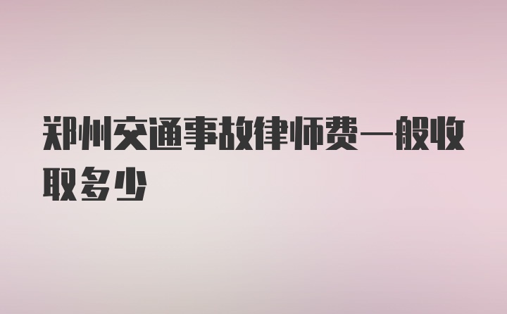 郑州交通事故律师费一般收取多少