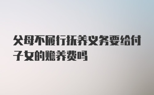 父母不履行抚养义务要给付子女的赡养费吗