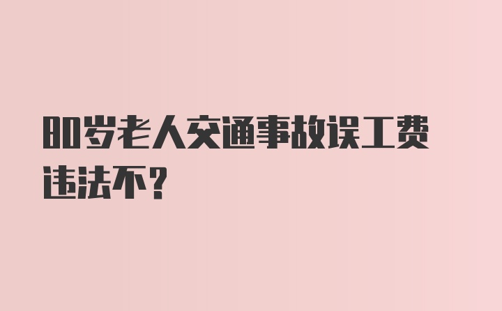 80岁老人交通事故误工费违法不？