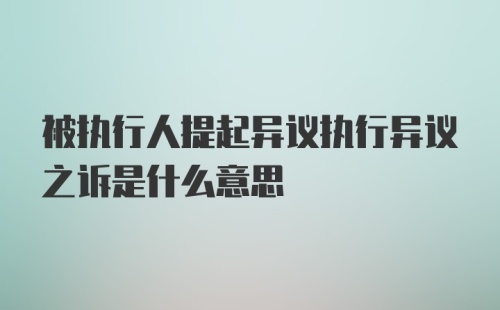 被执行人提起异议执行异议之诉是什么意思