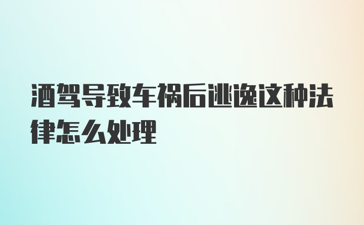 酒驾导致车祸后逃逸这种法律怎么处理