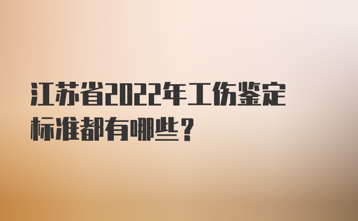 江苏省2022年工伤鉴定标准都有哪些？