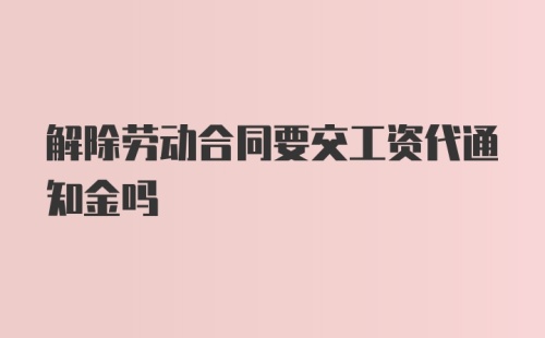 解除劳动合同要交工资代通知金吗