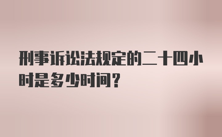 刑事诉讼法规定的二十四小时是多少时间？