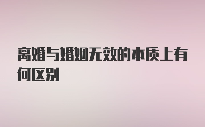 离婚与婚姻无效的本质上有何区别