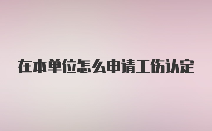 在本单位怎么申请工伤认定