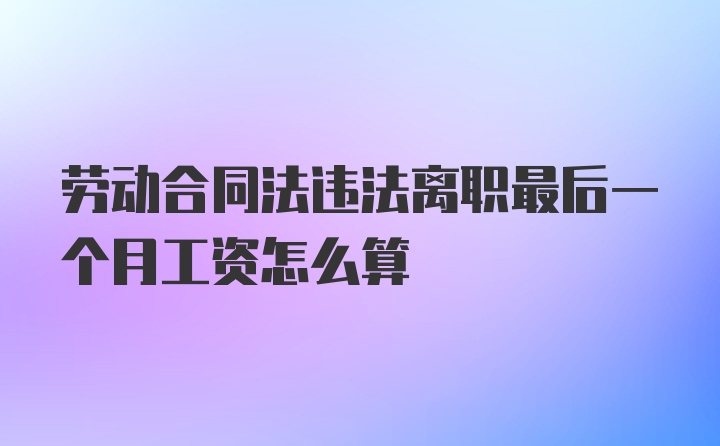 劳动合同法违法离职最后一个月工资怎么算