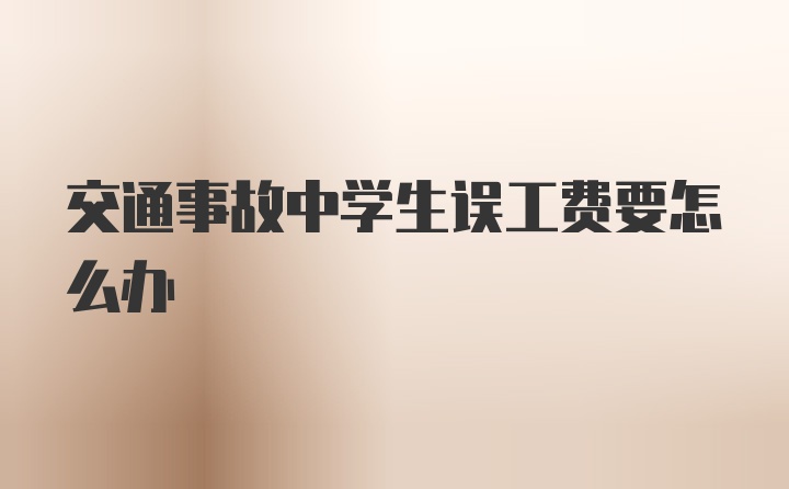 交通事故中学生误工费要怎么办