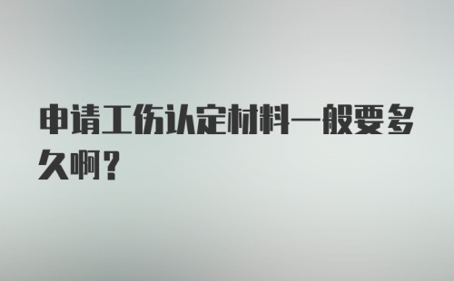 申请工伤认定材料一般要多久啊？