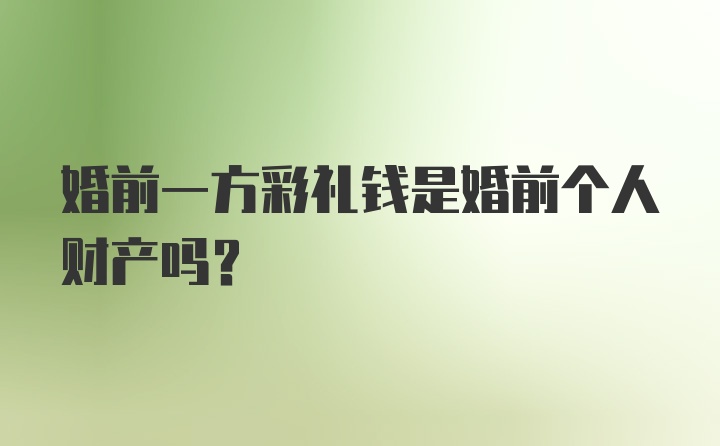 婚前一方彩礼钱是婚前个人财产吗？