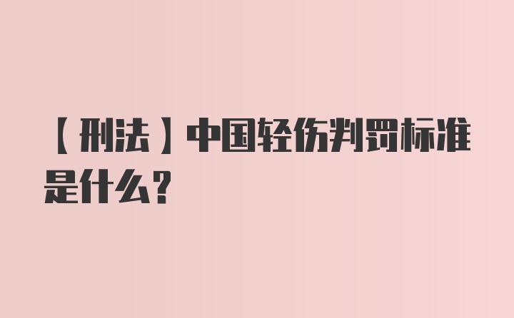 【刑法】中国轻伤判罚标准是什么？