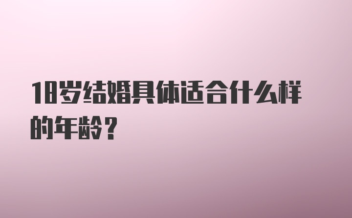 18岁结婚具体适合什么样的年龄？