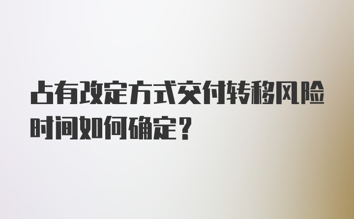 占有改定方式交付转移风险时间如何确定?