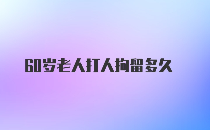 60岁老人打人拘留多久