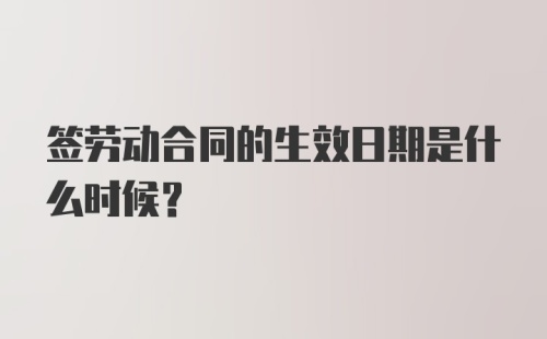 签劳动合同的生效日期是什么时候?