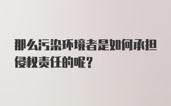 那么污染环境者是如何承担侵权责任的呢？