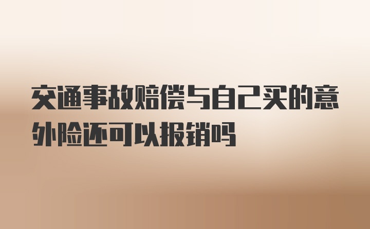 交通事故赔偿与自己买的意外险还可以报销吗