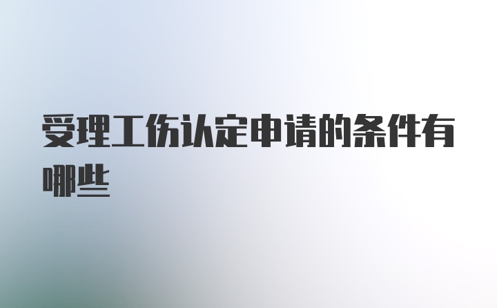 受理工伤认定申请的条件有哪些