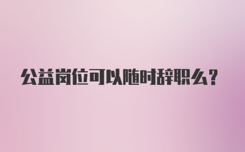 公益岗位可以随时辞职么？