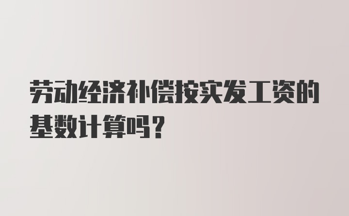 劳动经济补偿按实发工资的基数计算吗?