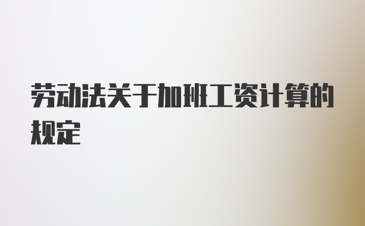 劳动法关于加班工资计算的规定