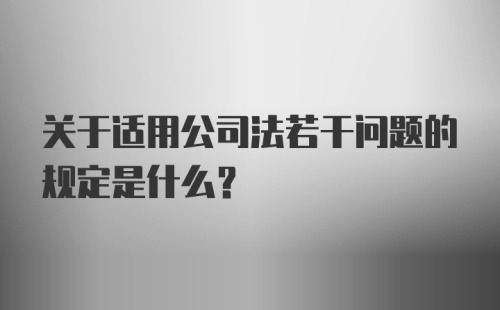 关于适用公司法若干问题的规定是什么?