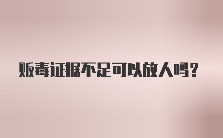 贩毒证据不足可以放人吗？