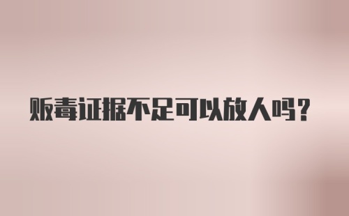 贩毒证据不足可以放人吗？