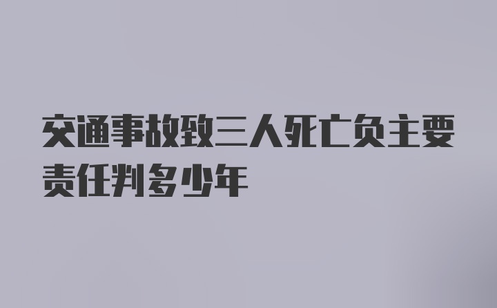 交通事故致三人死亡负主要责任判多少年