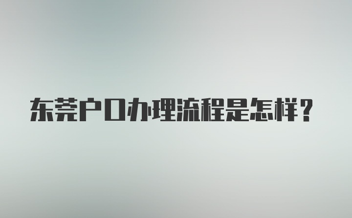 东莞户口办理流程是怎样？