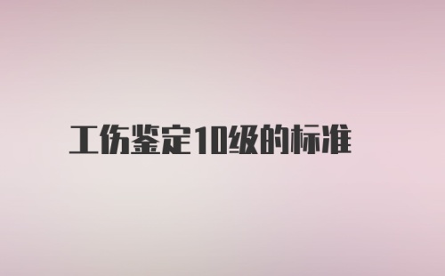 工伤鉴定10级的标准