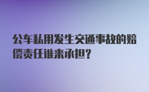 公车私用发生交通事故的赔偿责任谁来承担?