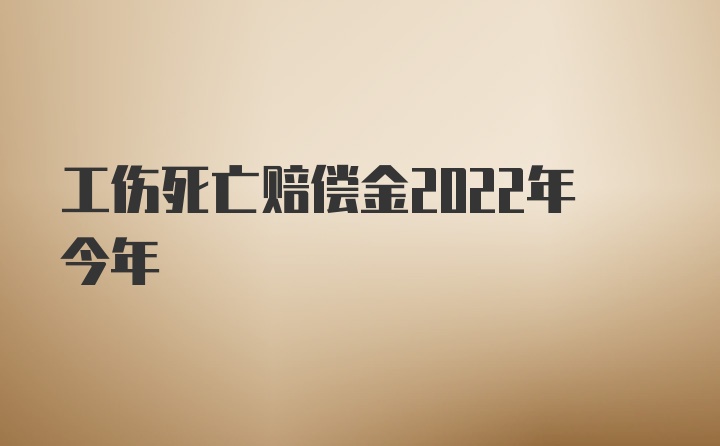 工伤死亡赔偿金2022年今年