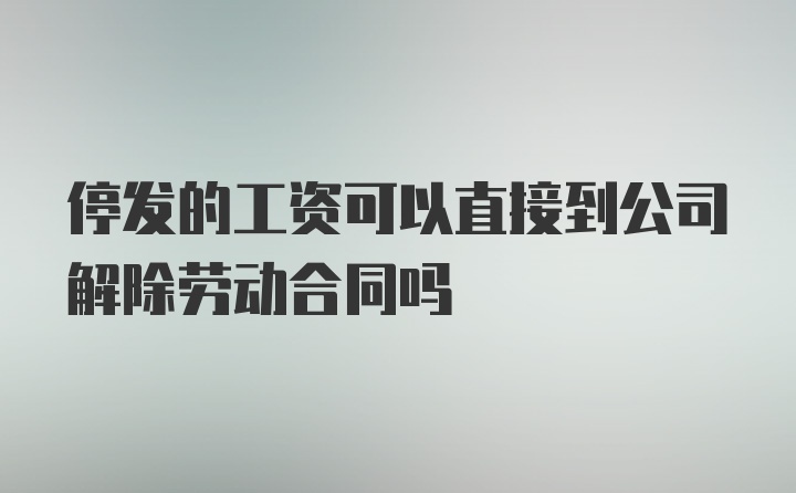 停发的工资可以直接到公司解除劳动合同吗