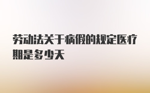 劳动法关于病假的规定医疗期是多少天