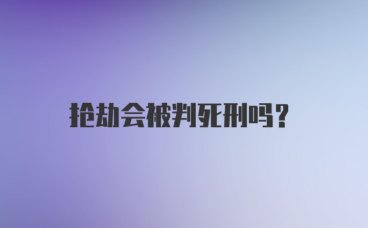 抢劫会被判死刑吗？